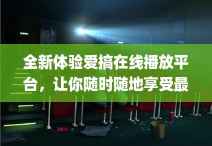 全新体验爱搞在线播放平台，让你随时随地享受最新最热门影视剧目