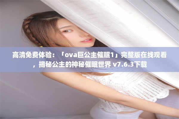 高清免费体验：「ova巨公主催眠1」完整版在线观看，揭秘公主的神秘催眠世界 v7.6.3下载