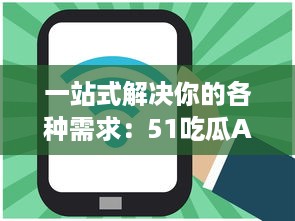 一站式解决你的各种需求：51吃瓜APP带你浏览全网热门资讯，获取海量实时信息 v1.4.8下载