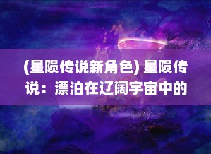 (星陨传说新角色) 星陨传说：漂泊在辽阔宇宙中的流浪者，他们的孤独与希望故事