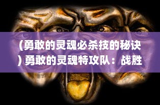 (勇敢的灵魂必杀技的秘诀) 勇敢的灵魂特攻队：战胜恐惧，拯救世界的终极冒险之旅