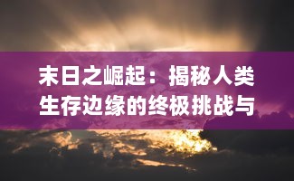 末日之崛起：揭秘人类生存边缘的终极挑战与荣耀归来的辉煌序章