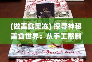 (做美食果冻) 探寻神秘美食世界：从手工熬制到机器大生产的果冻制作之旅