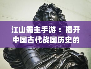 江山霸主手游 ：揭开中国古代战国历史的神秘面纱，展现一代君王征战四方的豪情壮志