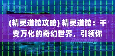 (精灵道馆攻略) 精灵道馆：千变万化的奇幻世界，引领你进入未知的冒险之旅