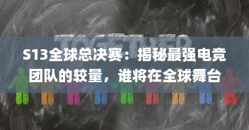 S13全球总决赛：揭秘最强电竞团队的较量，谁将在全球舞台上捧起冠军奖杯 v8.1.9下载