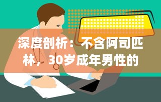 深度剖析：不含阿司匹林，30岁成年男性的自我保健与体验疗法逐一解析 v1.2.5下载