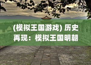 (模拟王国游戏) 历史再现：模拟王国明朝复兴，重塑东方大陆辉煌文明之旅