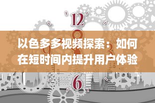 以色多多视频探索：如何在短时间内提升用户体验与互动 了解实践技巧与策略 v2.1.8下载