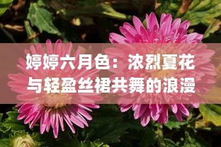 婷婷六月色：浓烈夏花与轻盈丝裙共舞的浪漫季节 v3.7.4下载