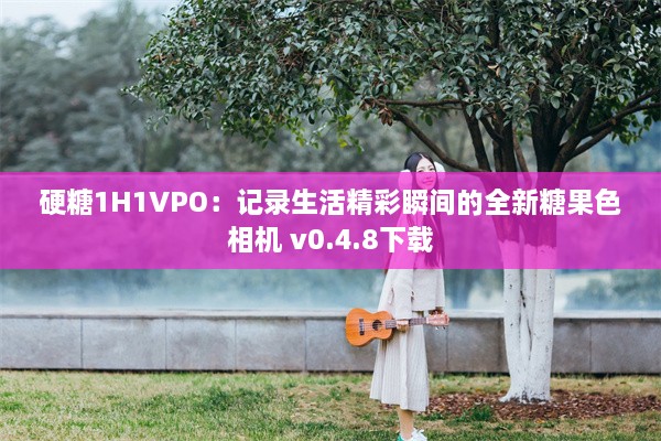 硬糖1H1VPO：记录生活精彩瞬间的全新糖果色相机 v0.4.8下载