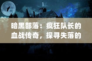 暗黑部落：疯狂队长的血战传奇，探寻失落的荣耀，独闯恶魔的领域，挑战身陷困境的勇士边界