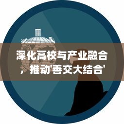 深化高校与产业融合，推动'善交大结合'促进社会发展和科技创新 v9.0.2下载