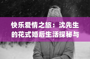 快乐爱情之旅：沈先生的花式婚后生活探秘与分享