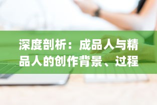 深度剖析：成品人与精品人的创作背景、过程与影响 ，从个体角度到社会视野 v4.7.6下载