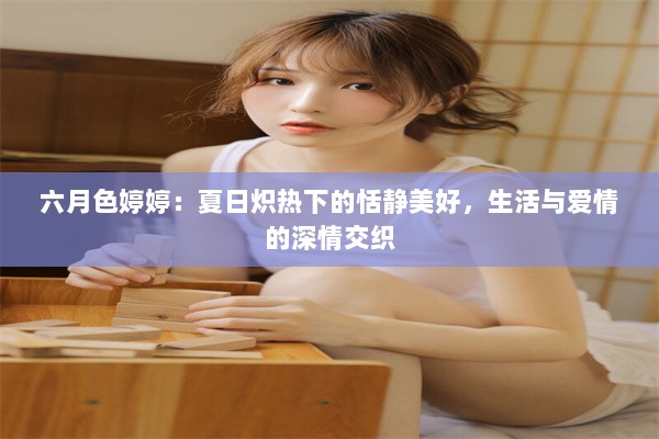 六月色婷婷：夏日炽热下的恬静美好，生活与爱情的深情交织