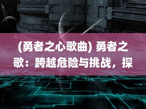 (勇者之心歌曲) 勇者之歌：跨越危险与挑战，探索英勇冒险的历史与文化影响