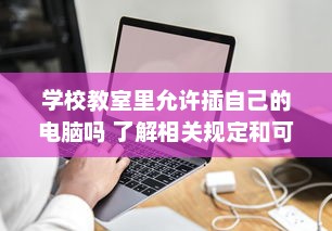 学校教室里允许插自己的电脑吗 了解相关规定和可能存在的问题 v4.4.7下载