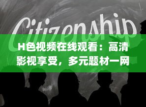 H色视频在线观看：高清影视享受，多元题材一网打尽，畅游视听盛宴 v2.7.0下载