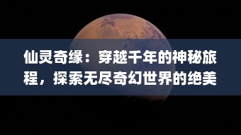 仙灵奇缘：穿越千年的神秘旅程，探索无尽奇幻世界的绝美恩怨情仇