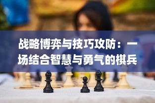 战略博弈与技巧攻防：一场结合智慧与勇气的棋兵斗阵实战赛况解析