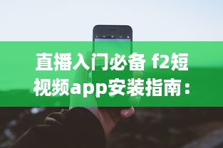 直播入门必备 f2短视频app安装指南：安卓用户专享直播功能解锁秘籍