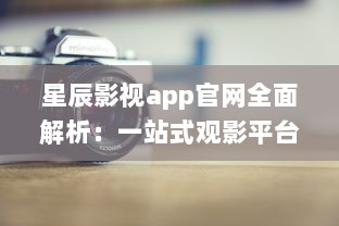 星辰影视app官网全面解析：一站式观影平台，随时随地畅享高清大片 v6.9.2下载