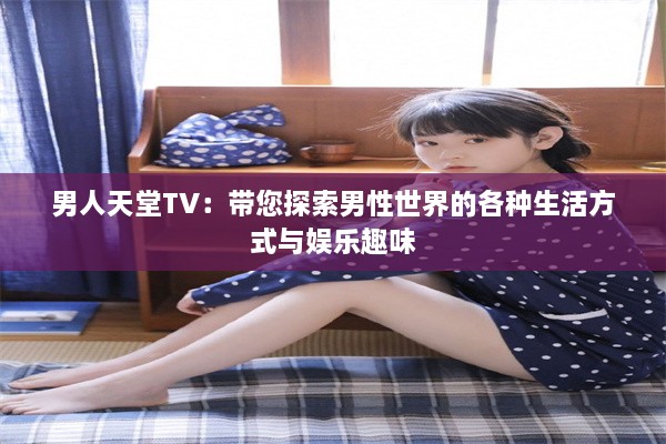 男人天堂TV：带您探索男性世界的各种生活方式与娱乐趣味