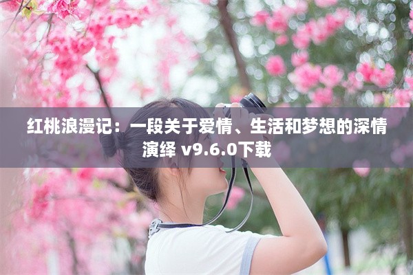 红桃浪漫记：一段关于爱情、生活和梦想的深情演绎 v9.6.0下载