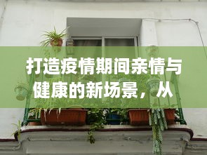 打造疫情期间亲情与健康的新场景，从阳台C到卧室C厨房的家居环境优化设计 v2.9.7下载