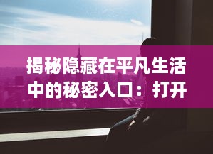 揭秘隐藏在平凡生活中的秘密入口：打开神秘世界的隐藏通道与未知冒险