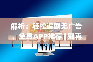 解析：轻松追剧无广告，免费APP推荐 | 别再等广告，立即开启追剧之旅