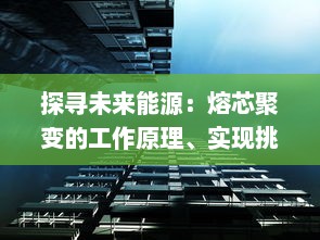 探寻未来能源：熔芯聚变的工作原理、实现挑战以及对全球能源结构的影响