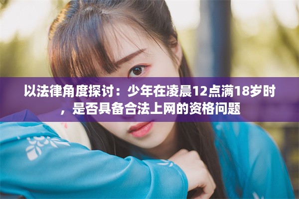 以法律角度探讨：少年在凌晨12点满18岁时，是否具备合法上网的资格问题