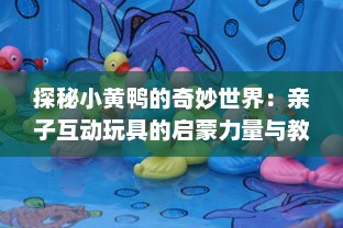 探秘小黄鸭的奇妙世界：亲子互动玩具的启蒙力量与教育意义 v9.3.7下载