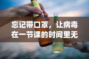 忘记带口罩，让病毒在一节课的时间里无情地捏压：防控失误的警钟再次敲响