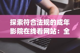 探索符合法规的成年影院在线看网站：全面免费解析及推荐的综合指南