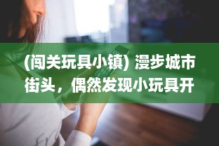 (闯关玩具小镇) 漫步城市街头，偶然发现小玩具开关揭开的惊喜闯关游戏