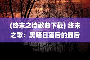 (终末之诗歌曲下载) 终末之歌：黑暗日落后的最后颂歌，灵魂的浩劫与重生