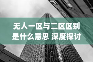 无人一区与二区区别是什么意思 深度探讨这两个独特概念的含义和应用