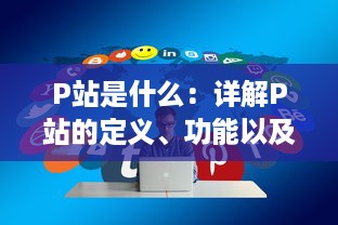 P站是什么：详解P站的定义、功能以及在互联网社区中的地位与影响 v3.0.8下载