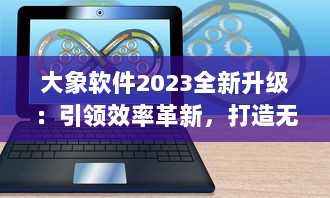 大象软件2023全新升级：引领效率革新，打造无限可能的智能工作平台 v4.0.9下载