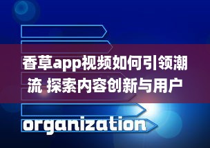 香草app视频如何引领潮流 探索内容创新与用户互动的成功秘诀 v8.7.0下载