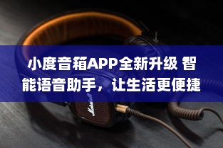 小度音箱APP全新升级 智能语音助手，让生活更便捷 | 体验新功能，畅享科技魅力 v2.1.4下载