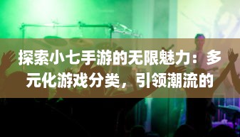 探索小七手游的无限魅力：多元化游戏分类，引领潮流的娱乐新风尚 v6.3.9下载