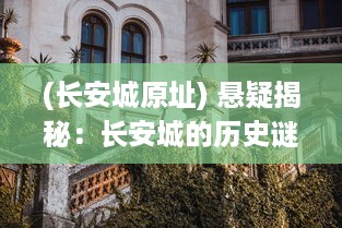 (长安城原址) 悬疑揭秘：长安城的历史谜团与隐藏的古代犯罪遗案