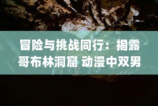 冒险与挑战同行：揭露哥布林洞窟 动漫中双男主角汗血奋斗生存之旅的深度解读 v1.1.0下载