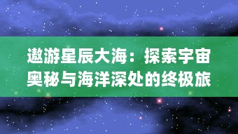 遨游星辰大海：探索宇宙奥秘与海洋深处的终极旅行 v5.5.8下载