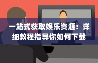 一站式获取娱乐资源：详细教程指导你如何下载安装成人伊人直播APP