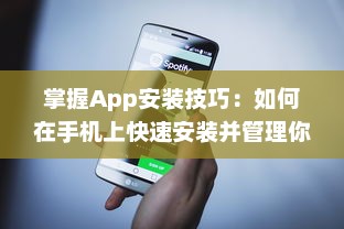 掌握App安装技巧：如何在手机上快速安装并管理你的应用程序 轻松一步获取所需工具